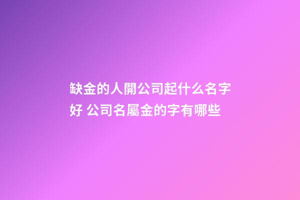 缺金的人開公司起什么名字好 公司名屬金的字有哪些-第1張-公司起名-玄機派